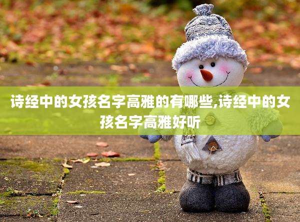 诗经中的女孩名字高雅的有哪些,诗经中的女孩名字高雅好听