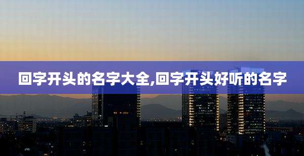 回字开头的名字大全,回字开头好听的名字