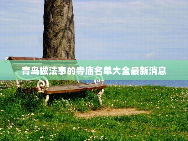 青岛做法事的寺庙名单大全最新消息