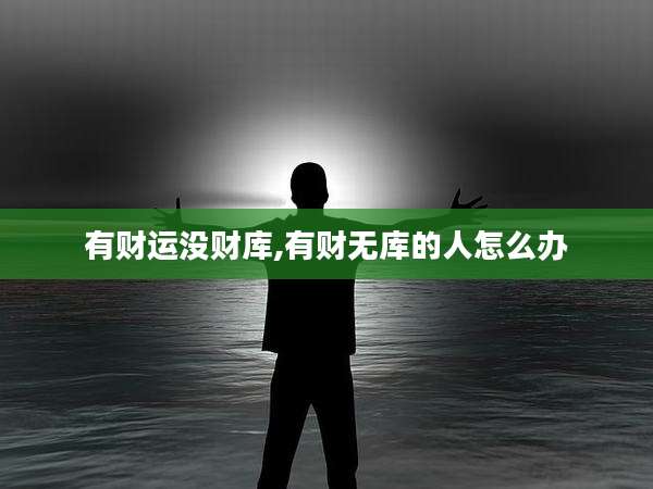 有财运没财库,有财无库的人怎么办