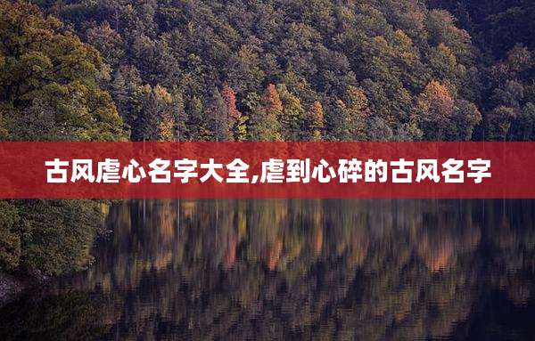 古风虐心名字大全,虐到心碎的古风名字