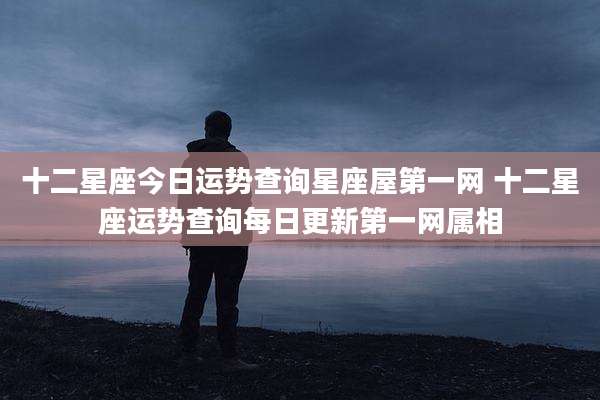 十二星座今日运势查询星座屋第一网 十二星座运势查询每日更新第一网属相