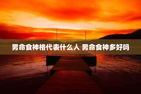 男命食神格代表什么人 男命食神多好吗