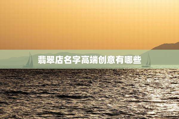 翡翠店名字高端创意有哪些