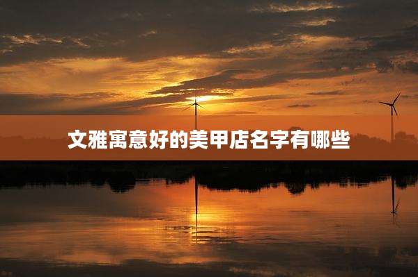 文雅寓意好的美甲店名字有哪些