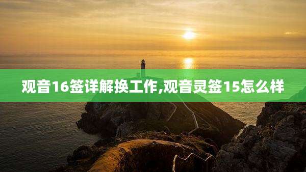 观音16签详解换工作,观音灵签15怎么样