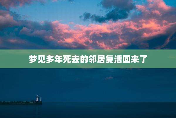 梦见多年死去的邻居复活回来了