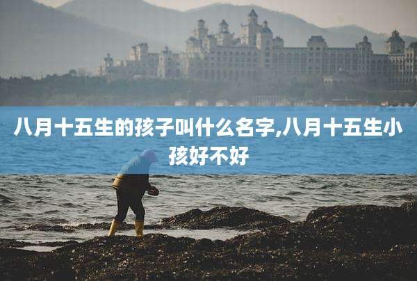 八月十五生的孩子叫什么名字,八月十五生小孩好不好