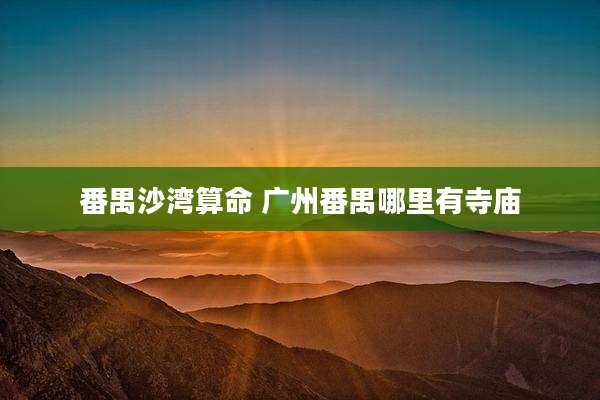 番禺沙湾算命 广州番禺哪里有寺庙