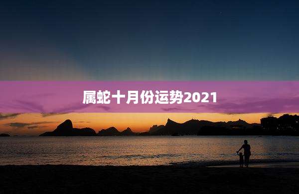 属蛇十月份运势2021
