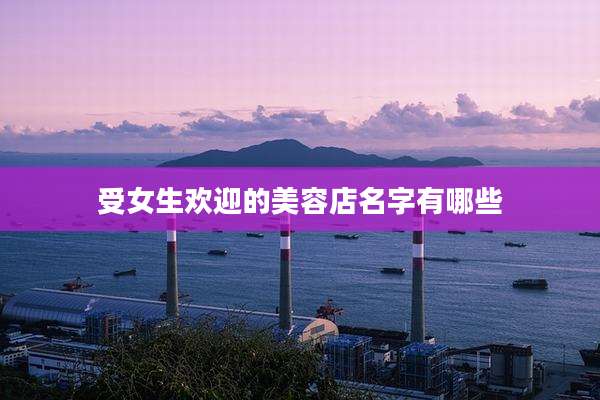 受女生欢迎的美容店名字有哪些