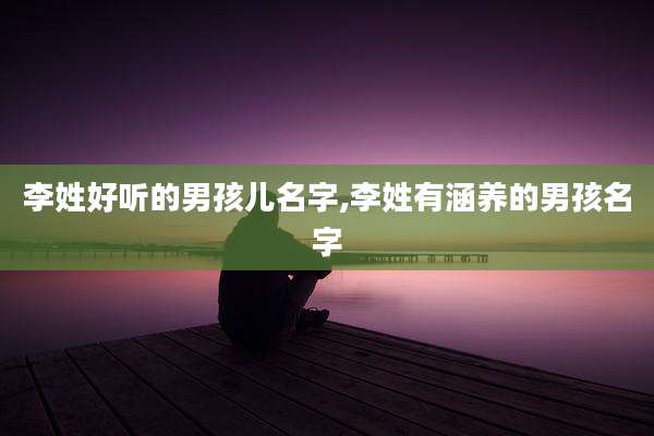 李姓好听的男孩儿名字,李姓有涵养的男孩名字