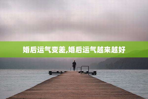 婚后运气变差,婚后运气越来越好