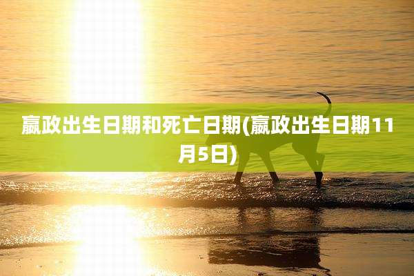 嬴政出生日期和死亡日期(嬴政出生日期11月5日)
