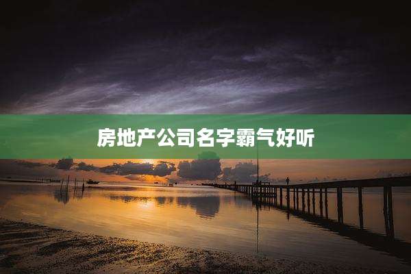 房地产公司名字霸气好听