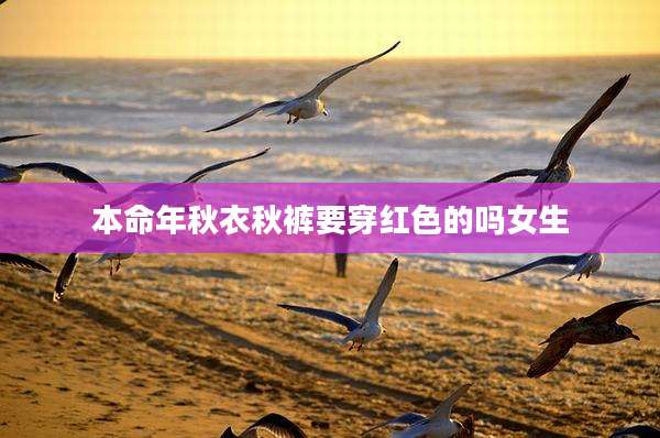 本命年秋衣秋裤要穿红色的吗女生