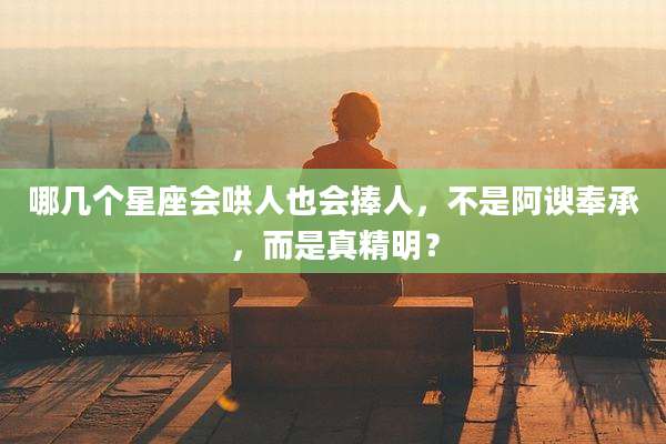哪几个星座会哄人也会捧人，不是阿谀奉承，而是真精明？
