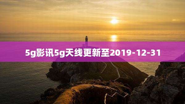 5g影讯5g天线更新至2019-12-31