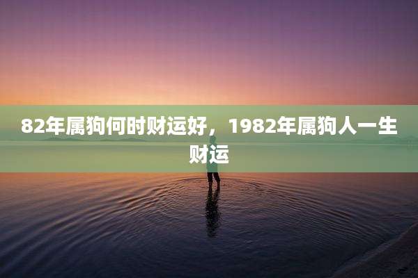 82年属狗何时财运好，1982年属狗人一生财运