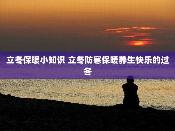 立冬保暖小知识 立冬防寒保暖养生快乐的过冬