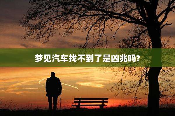 梦见汽车找不到了是凶兆吗?
