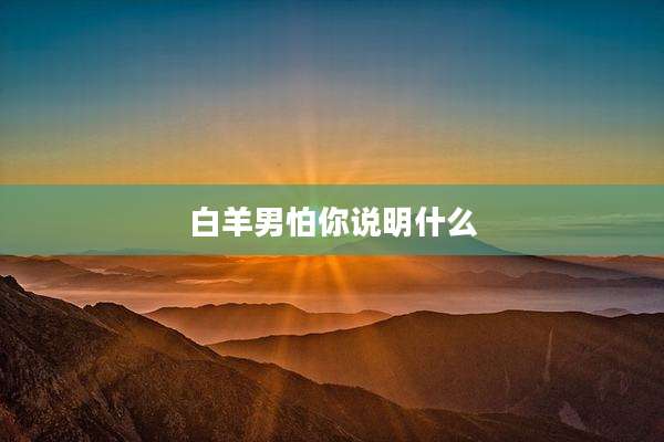 白羊男怕你说明什么