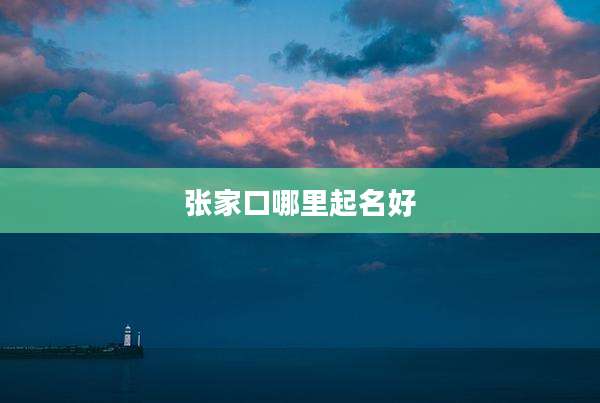 张家口哪里起名好