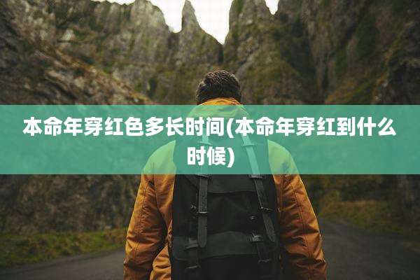 本命年穿红色多长时间(本命年穿红到什么时候)