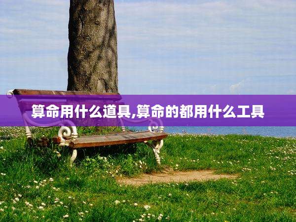 算命用什么道具,算命的都用什么工具