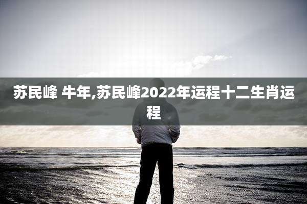 苏民峰 牛年,苏民峰2022年运程十二生肖运程