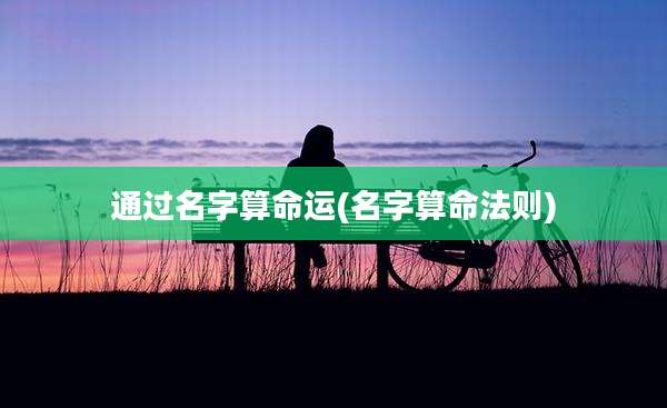 通过名字算命运(名字算命法则)