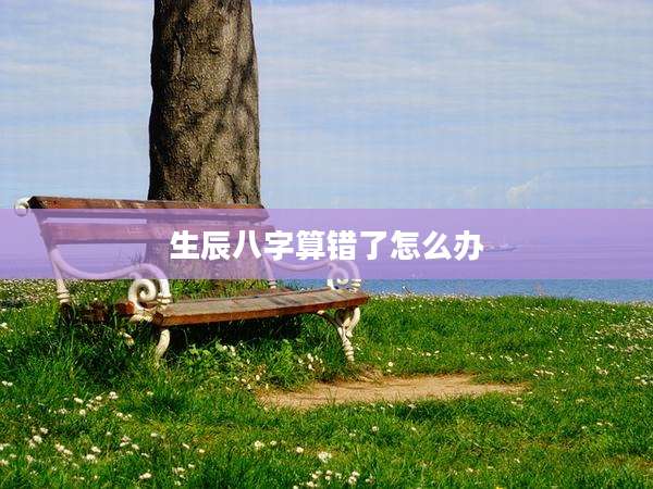 生辰八字算错了怎么办