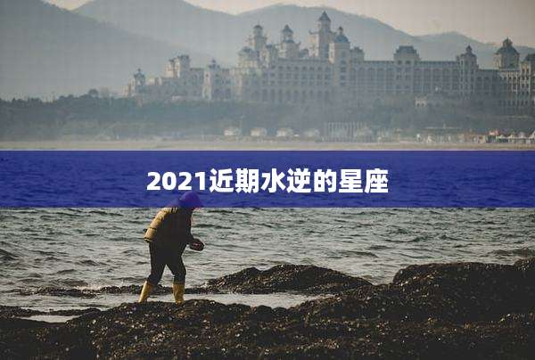 2021近期水逆的星座