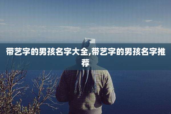 带艺字的男孩名字大全,带艺字的男孩名字推荐