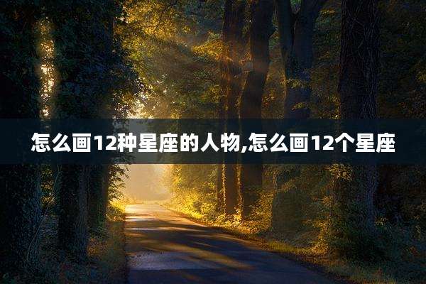 怎么画12种星座的人物,怎么画12个星座