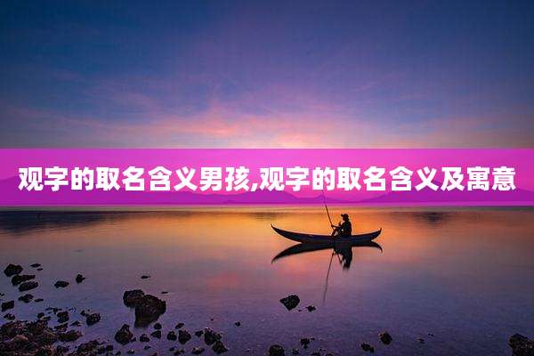 观字的取名含义男孩,观字的取名含义及寓意