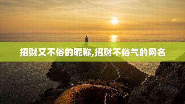 招财又不俗的昵称,招财不俗气的网名