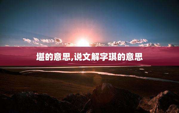 堪的意思,说文解字琪的意思