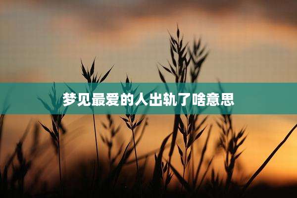 梦见最爱的人出轨了啥意思