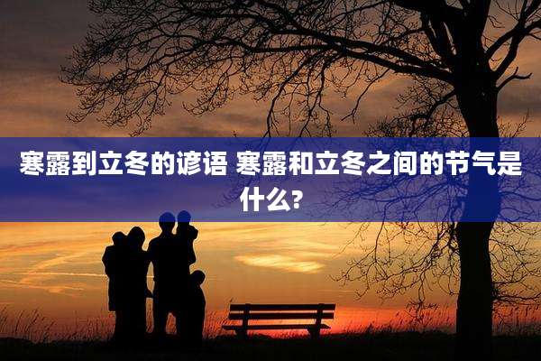 寒露到立冬的谚语 寒露和立冬之间的节气是什么?