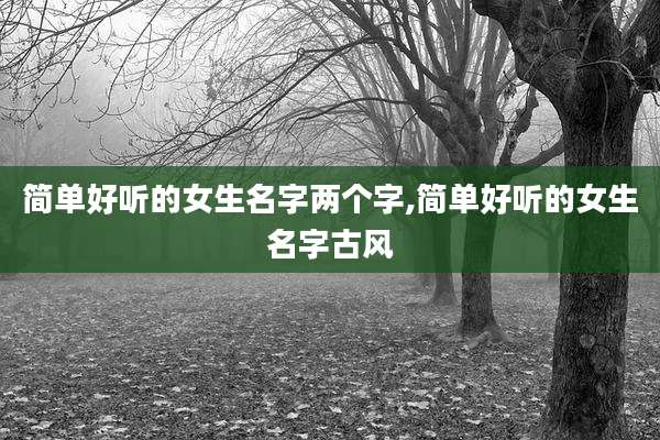 简单好听的女生名字两个字,简单好听的女生名字古风