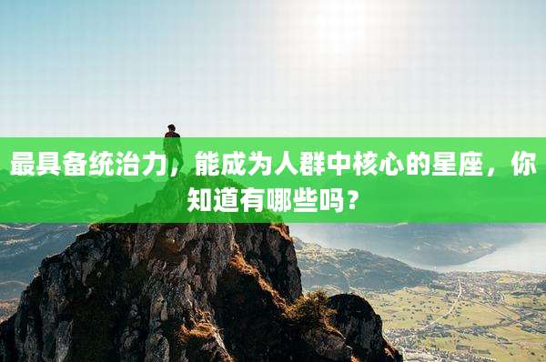 最具备统治力,能成为人群中核心的星座,你知道有哪些吗?