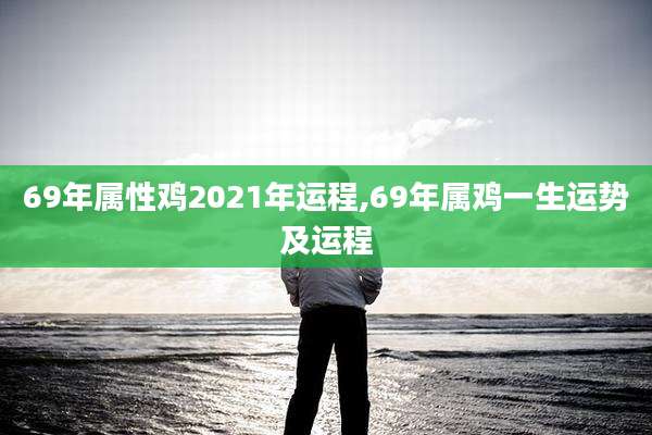 69年属性鸡2021年运程,69年属鸡一生运势及运程