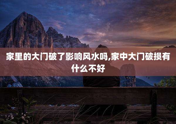 家里的大门破了影响风水吗,家中大门破损有什么不好