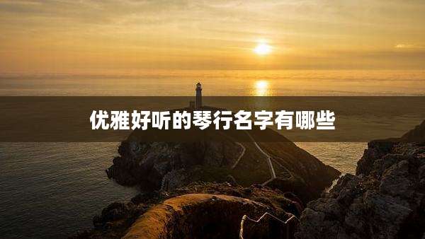 优雅好听的琴行名字有哪些
