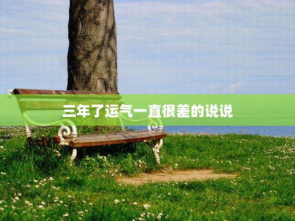 三年了运气一直很差的说说