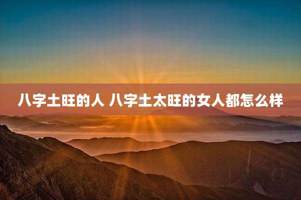 八字土旺的人 八字土太旺的女人都怎么样