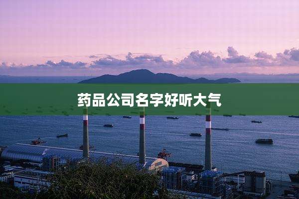 药品公司名字好听大气