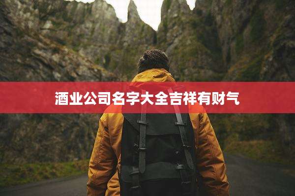 酒业公司名字大全吉祥有财气