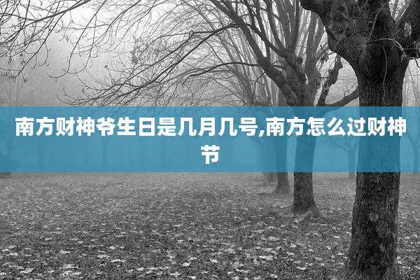 南方财神爷生日是几月几号,南方怎么过财神节